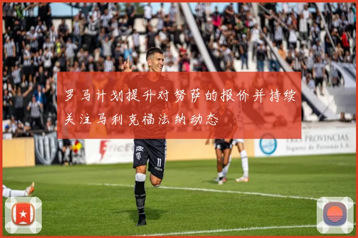 罗马计划提升对努萨的报价并持续关注马利克福法纳动态