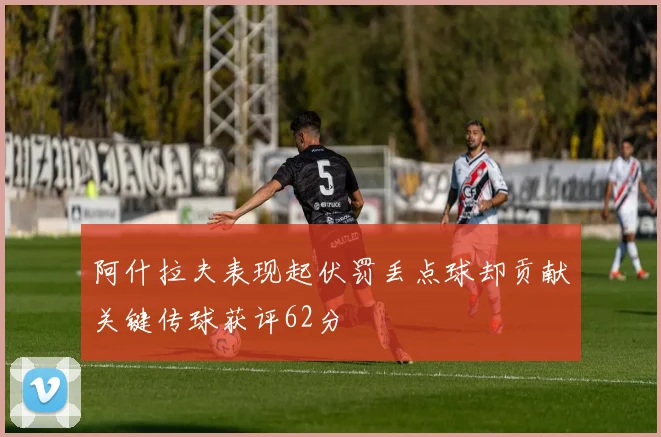 阿什拉夫表现起伏罚丢点球却贡献关键传球获评62分