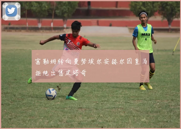 富勒姆转向曼努埃尔安赫尔因皇马拒绝出售皮塔奇