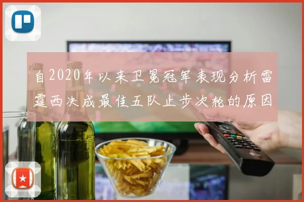 自2020年以来卫冕冠军表现分析雷霆西决成最佳五队止步次轮的原因探讨