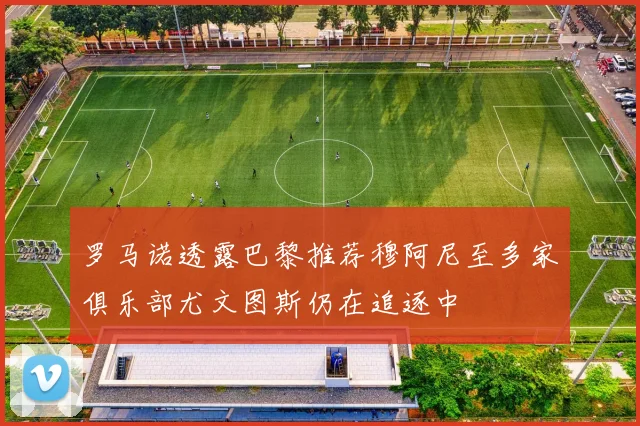 罗马诺透露巴黎推荐穆阿尼至多家俱乐部尤文图斯仍在追逐中