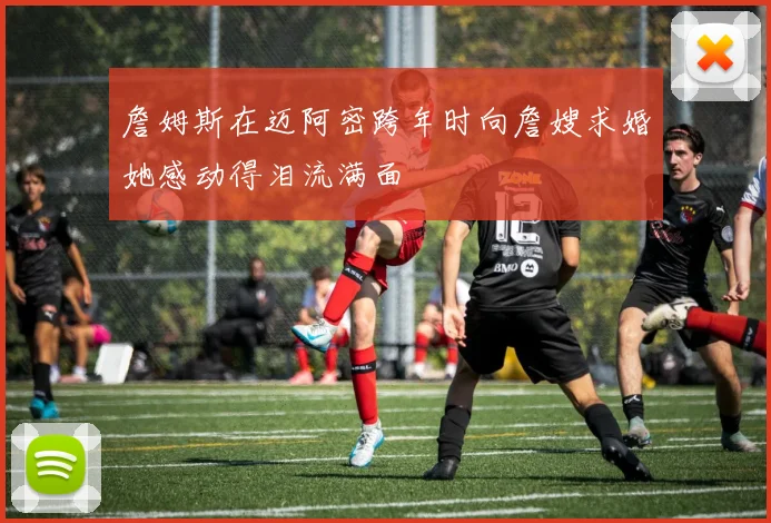 詹姆斯在迈阿密跨年时向詹嫂求婚她感动得泪流满面