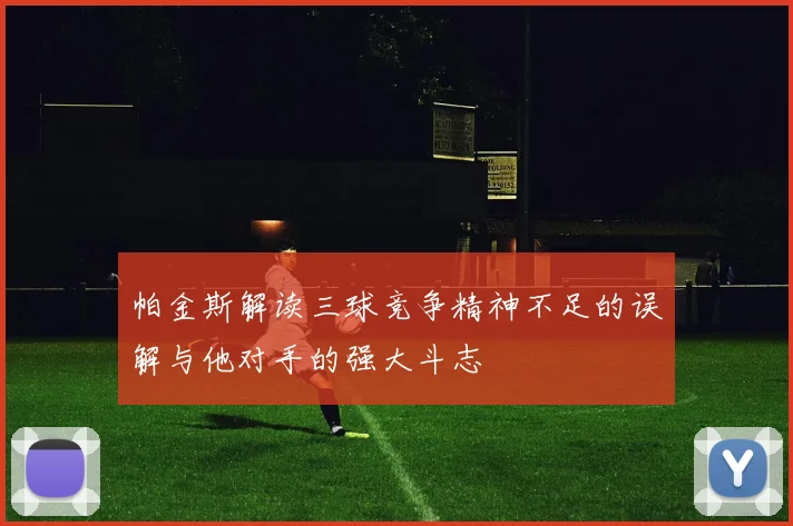 帕金斯解读三球竞争精神不足的误解与他对手的强大斗志