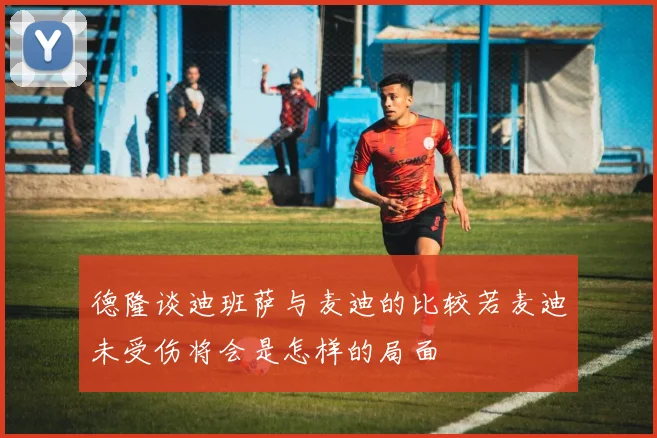 德隆谈迪班萨与麦迪的比较若麦迪未受伤将会是怎样的局面
