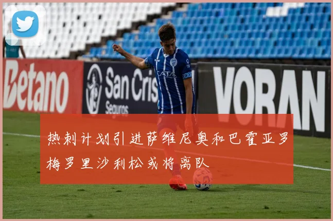 热刺计划引进萨维尼奥和巴霍亚罗梅罗里沙利松或将离队